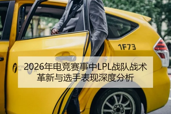 2026年电竞赛事中LPL战队战术革新与选手表现深度分析