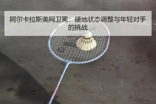 a-er-ka-la-si-mei-wang-wei-mian-ying-di-zhuang-tai-tiao-zheng-yu-nian-qing-dui-shou-de-tiao-zhan-3-391.jpg