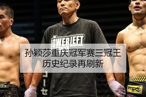 孙颖莎重庆冠军赛三冠王 历史纪录再刷新