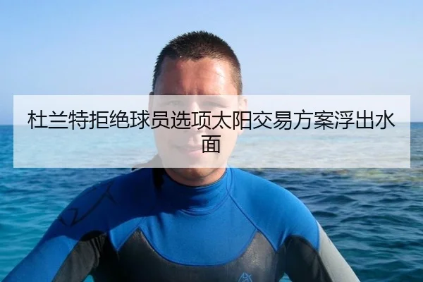 杜兰特拒绝球员选项太阳交易方案浮出水面