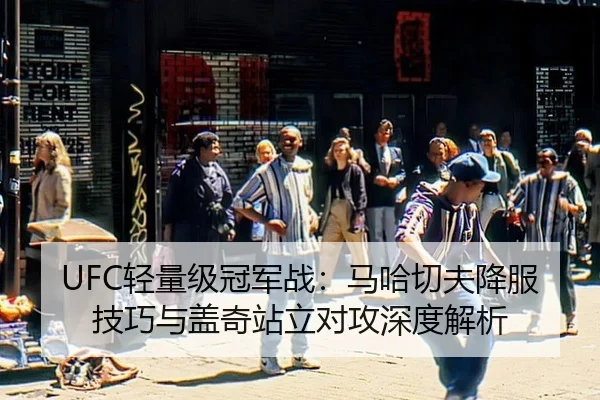 UFC轻量级冠军战：马哈切夫降服技巧与盖奇站立对攻深度解析