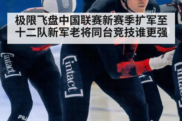极限飞盘中国联赛新赛季扩军至十二队新军老将同台竞技谁更强
