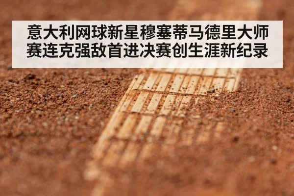 意大利网球新星穆塞蒂马德里大师赛连克强敌首进决赛创生涯新纪录