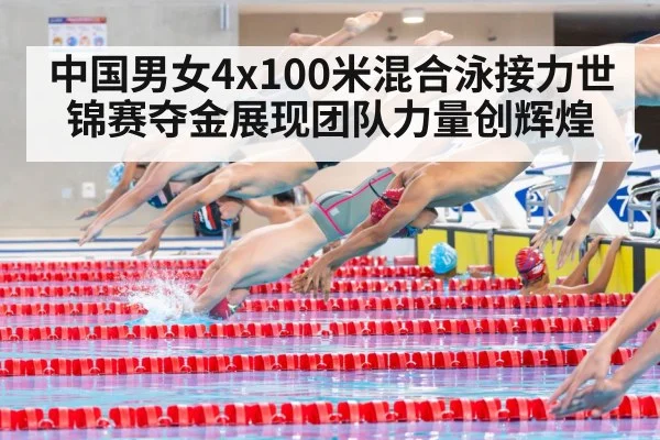 中国男女4x100米混合泳接力世锦赛夺金展现团队力量创辉煌