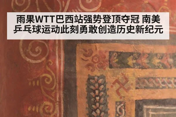 雨果WTT巴西站强势登顶夺冠 南美乒乓球运动此刻勇敢创造历史新纪元